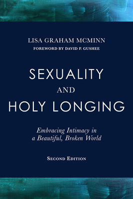 Sexuality and Holy Longing: Second Edition: Embracing Intimacy in a Beautiful, Broken World - McMinn, Lisa Graham, and Gushee, David P (Foreword by)