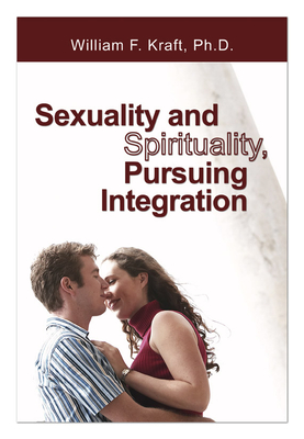 Sexuality and Spirituality, Pursuing Integration - Kraft, William F