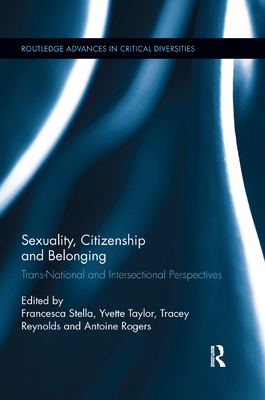 Sexuality, Citizenship and Belonging: Trans-National and Intersectional Perspectives - Stella, Francesca (Editor), and Taylor, Yvette (Editor), and Reynolds, Tracey (Editor)
