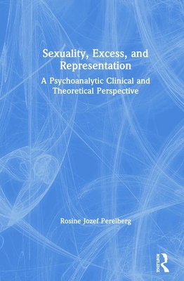 Sexuality, Excess, and Representation: A Psychoanalytic Clinical and Theoretical Perspective - Perelberg, Rosine Jozef