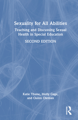 Sexuality for All Abilities: Teaching and Discussing Sexual Health in Special Education - Thune, Katie, and Gage, Molly, and Oteman, Quinn