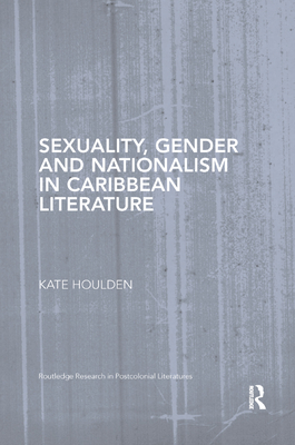 Sexuality, Gender and Nationalism in Caribbean Literature - Houlden, Kate