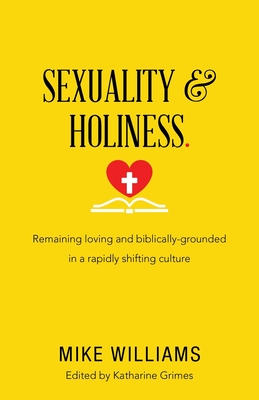 Sexuality & Holiness.: Remaining Loving and Biblically-Grounded in a Rapidly Shifting Culture - Williams, Mike, and Grimes, Katharine (Editor)