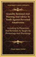 Sexuality Restored and Warning and Advice to Youth Against Perverted Amativeness: Including Its Prevention and Remedies as Taught by Phrenology and Physiology