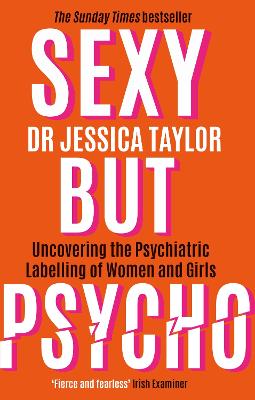 Sexy But Psycho: How the Patriarchy Uses Women's Trauma Against Them - Taylor, Dr Jessica