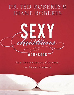 Sexy Christians Workbook: For Individuals, Couples, and Small Groups - Roberts, Ted, Dr., and Roberts, Diane