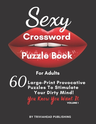Sexy Crossword Puzzle Book for Adults. You Know You Want It! Volume 1: 60 Large-Print Provocative Puzzles To Stimulate Your Dirty Mind! - Publishing, Triviahead