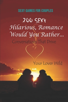 Sexy Games for Couples: 200 Sexy, Hilarious, Romance Would You Rather... Conversations That Drive Your Lover Wild - Payne, Amy