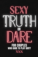 Sexy Truth Or Dare For Couples Who Dare To Play Dirty: Sex Game Book For Dating Or Married Couples Loaded Questions And Naughty DaresTaboo Game For Date Night Valentines, Anniversary Gift Ideas