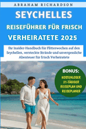 Seychellen Reisefhrer Fr frisch Verheiratete 2025: Ihr Insider-Handbuch fr Flitterwochen auf den Seychellen, versteckte Strnde und unvergessliche Abenteuer fr frisch Verheiratete