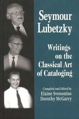 Seymour Lubetzky: Writings on the Classical Art of Cataloging - Svenonius, Elaine (Editor), and Lubetzky, Seymour