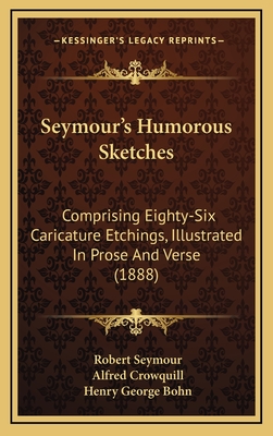 Seymour's Humorous Sketches; Comprising Eighty-Six Caricature Etchings, Illustrated in Prose and Verse - Seymour, Robert