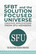 SFBT and The Solution Focused Universe: Creative Applications from SFU Members