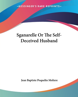 Sganarelle Or The Self-Deceived Husband - Moliere, Jean-Baptiste