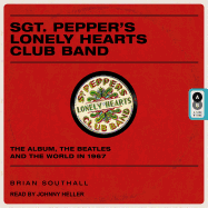 Sgt. Pepper's Lonely Hearts Club Band: The Album, the Beatles, and the World in 1967