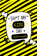 Sh*t My Kids Say a Journal for Parents: A Parents' Journal of Unforgettable Quotes