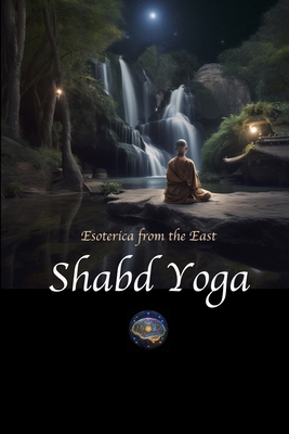 Shabd Yoga: Esoterica from the East: Selections from the Upanishads and Yogic Texts on Listening to the Inner Sound Current - Lane, David (Editor)