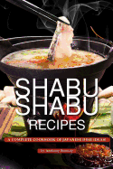 Shabu Shabu Recipes: A Complete Cookbook of Japanese Dish Ideas!