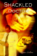 Shackled Doctor: Todays Medical Problems and Solutions