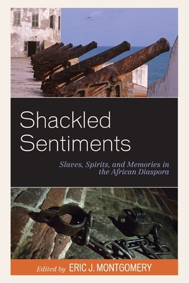 Shackled Sentiments: Slaves, Spirits, and Memories in the African Diaspora - Montgomery, Eric J (Editor), and Cleophat, Nixon (Contributions by), and Giafferi-Dombre, Natacha (Contributions by)
