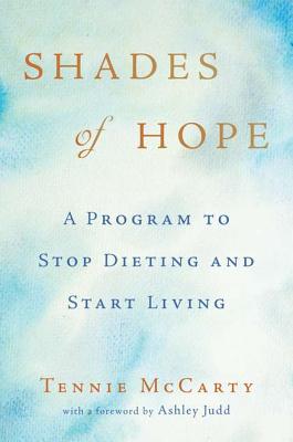 Shades of Hope: A Program to Stop Dieting and Start Living - McCarty, Tennie, and Judd, Ashley (Foreword by)