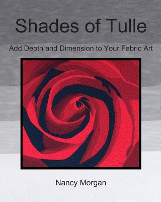 Shades of Tulle: Add Depth and Dimension to Your Fabric Art - Morgan, Nancy