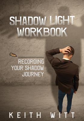 Shadow Light Workbook: Recording Your Shadow Journey - Witt, Keith
