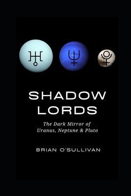Shadow Lords: The Dark Mirror of Uranus, Neptune & Pluto - O'Sullivan, Brian