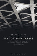 Shadow-Makers: A Cultural History of Shadows in Architecture
