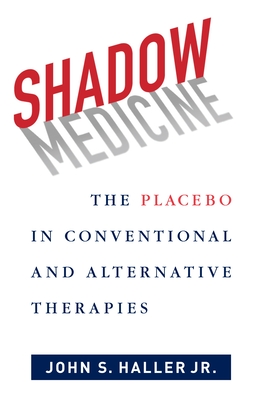 Shadow Medicine: The Placebo in Conventional and Alternative Therapies - Haller, John S, Dr., Jr.