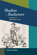 Shadow of the Racketeer: Scandal in Organized Labor