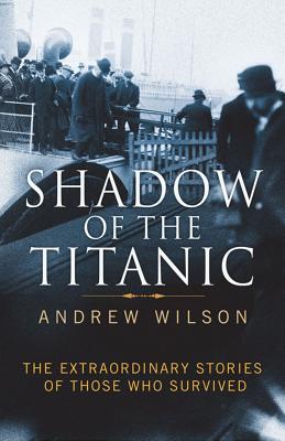 Shadow of the Titanic: The Extraordinary Stories of Those Who Survived - Wilson, Andrew