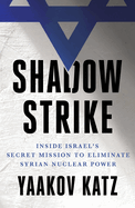 Shadow Strike: Inside Israel's Secret Mission to Eliminate Syrian Nuclear Power