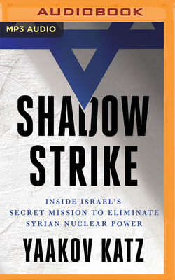 Shadow Strike: Inside Israel's Secret Mission to Eliminate Syrian Nuclear Power - Katz, Yaakov, and Lane, Christopher (Read by)