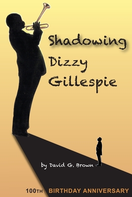 Shadowing Dizzy Gillespie: 100th Birthday Anniversary (B&W Edition) - Brown, David G