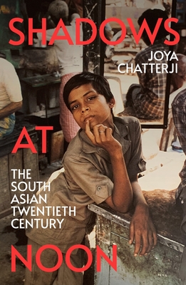 Shadows At Noon: The South Asian Twentieth Century - Chatterji, Joya