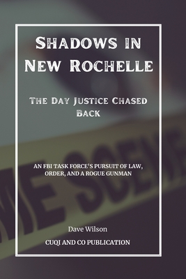 Shadows in New Rochelle - The Day Justice Chased Back: An FBI Task Force's Pursuit of Law, Order, and a Rogue Gunman - Publication, Cuqi And Co, and Wilson, Dave