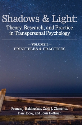 Shadows & Light - Volume 1 (Principles & Practices): Theory, Research, and Practice in Transpersonal Psychology - Kaklauskas, Francis J (Editor), and Clements, Carla J (Editor), and Hocoy, Dan (Editor)