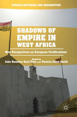 Shadows of Empire in West Africa: New Perspectives on European Fortifications - Osei-Tutu, John Kwadwo (Editor), and Smith, Victoria Ellen (Editor)