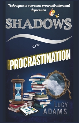 Shadows of procrastination: Techniques to overcome procrastination and depression - Adams, Lucy