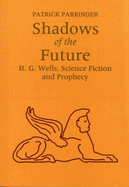 Shadows of the Future: H G Wells, Science, Fiction and Prophecy