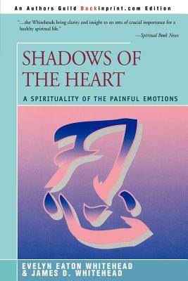 Shadows Of The Heart: A Spirituality of the Painful Emotions - Whitehead, Evelyn Eaton, and Whitehead, James D