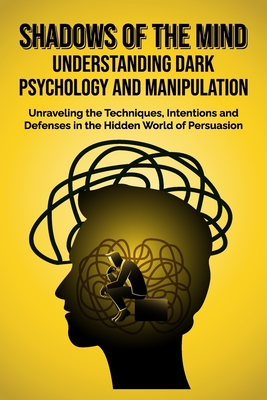Shadows of the Mind: Understanding Dark Psychology and Manipulation: Unraveling the Techniques, Intentions, and Defenses in the Hidden World of Persuasion - Miller, Nathan