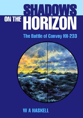 Shadows on the Horizon: The Battle of Convoy HX-233 - Haskell, W A, and Haskell, Winthrop A