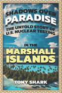 Shadows Over Paradise: The Untold Story of U.S. Nuclear Testing in the Marshall Islands