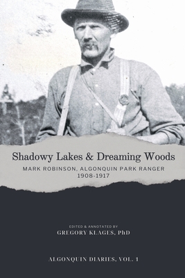 Shadowy Lakes & Dreaming Woods - Mark Robinson, Algonquin Park Ranger, 1908-1917 - Klages, Gregory