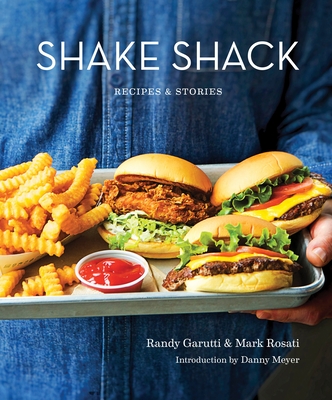 Shake Shack: Recipes & Stories: A Cookbook - Garutti, Randy, and Rosati, Mark, and Meyer, Danny (Introduction by)