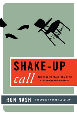 Shake-Up Call: The Need to Transform K-12 Classroom Methodology - Nash, Ron, and Bluestein, Jane (Foreword by)