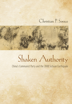 Shaken Authority: China's Communist Party and the 2008 Sichuan Earthquake - Sorace, Christian P