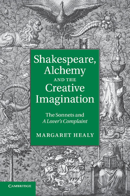 Shakespeare, Alchemy and the Creative Imagination: The Sonnets and A Lover's Complaint - Healy, Margaret